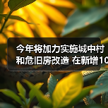 今年将加力实施城中村和危旧房改造 在新增100万套的基础上继续扩大规模 今年将加力实施城中村和危旧房改造 在新增100万套的基础上继续扩大规模