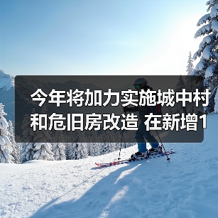 今年将加力实施城中村和危旧房改造 在新增100万套的基础上继续扩大规模 今年将加力实施城中村和危旧房改造 在新增100万套的基础上继续扩大规模