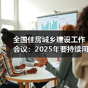 全国住房城乡建设工作会议:2025年要持续用力推动房地产市场止跌回稳 全国住房城乡建设工作会议:2025年要持续用力推动房地产市场止跌回稳