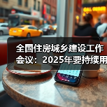 全国住房城乡建设工作会议:2025年要持续用力推动房地产市场止跌回稳 全国住房城乡建设工作会议:2025年要持续用力推动房地产市场止跌回稳