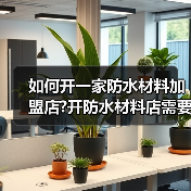 如何开一家防水材料加盟店?开防水材料店需要注意什么?(图1) 如何开一家防水材料加盟店?开防水材料店需要注意什么?(图1)