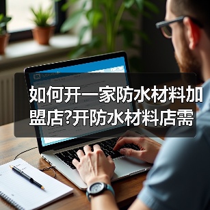 如何开一家防水材料加盟店?开防水材料店需要注意什么?(图3) 如何开一家防水材料加盟店?开防水材料店需要注意什么?(图3)