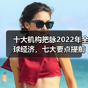 十大机构把脉2022年全球经济,七大要点提前关注(图2) 十大机构把脉2022年全球经济,七大要点提前关注(图2)