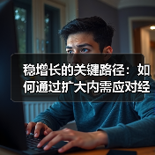 稳增长的关键路径:如何通过扩大内需应对经济挑战(图2) 稳增长的关键路径:如何通过扩大内需应对经济挑战(图2)