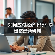 如何应对经济下行?李迅雷最新研判(图3) 如何应对经济下行?李迅雷最新研判(图3)