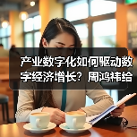 产业数字化如何驱动数字经济增长?周鸿祎给出答案(图1) 产业数字化如何驱动数字经济增长?周鸿祎给出答案(图1)