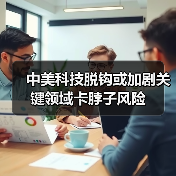 中美科技脱钩或加剧关键领域卡脖子风险(图2) 中美科技脱钩或加剧关键领域卡脖子风险(图2)