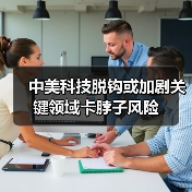 中美科技脱钩或加剧关键领域卡脖子风险(图1) 中美科技脱钩或加剧关键领域卡脖子风险(图1)