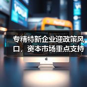 专精特新企业迎政策风口,资本市场重点支持创新成长(图3) 专精特新企业迎政策风口,资本市场重点支持创新成长(图3)