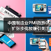 中国制造业PMI微跌0.2,扩张步伐放缓引关注(图1) 中国制造业PMI微跌0.2,扩张步伐放缓引关注(图1)