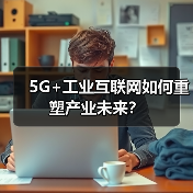 5G+工业互联网如何重塑产业未来?(图4) 5G+工业互联网如何重塑产业未来?(图4)