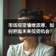 市场观望情绪浓厚,如何把握未来投资机会?(图4) 市场观望情绪浓厚,如何把握未来投资机会?(图4)