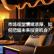 市场观望情绪浓厚,如何把握未来投资机会?(图1) 市场观望情绪浓厚,如何把握未来投资机会?(图1)