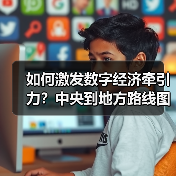 如何激发数字经济牵引力?中央到地方路线图全解析(图3) 如何激发数字经济牵引力?中央到地方路线图全解析(图3)