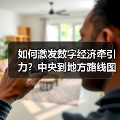 如何激发数字经济牵引力?中央到地方路线图全解析(图4) 如何激发数字经济牵引力?中央到地方路线图全解析(图4)