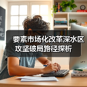 要素市场化改革深水区攻坚破局路径探析(图2) 要素市场化改革深水区攻坚破局路径探析(图2)