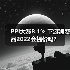 PPI大涨8.1% 下游消费品2022会提价吗？（图4）