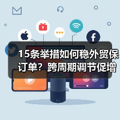 15条举措如何稳外贸保订单？跨周期调节促增长（图3）