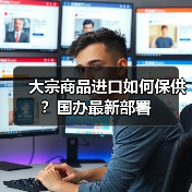 大宗商品进口如何保供？国办最新部署（图1）