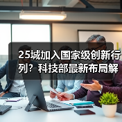 25城加入国家级创新行列？科技部最新布局解析（图1）