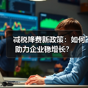 减税降费新政策：如何助力企业稳增长？（图1）