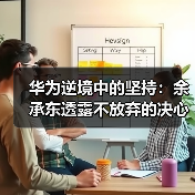 华为逆境中的坚持:余承东透露不放弃的决心(图2) 华为逆境中的坚持:余承东透露不放弃的决心(图2)