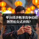 平台经济有序竞争如何防范掐尖式并购?(图2) 平台经济有序竞争如何防范掐尖式并购?(图2)