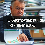江苏试点弹性退休:延迟不是硬性规定(图1) 江苏试点弹性退休:延迟不是硬性规定(图1)