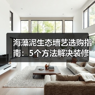 海藻泥生态墙艺选购指南：5个方法解决装修墙面材料难题（图2）
