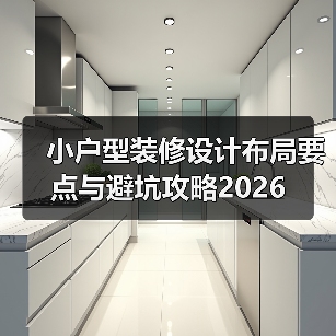小户型装修设计布局要点与避坑攻略2026(图3) 小户型装修设计布局要点与避坑攻略2026(图3)