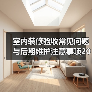 室内装修验收常见问题与后期维护注意事项2026（图1）