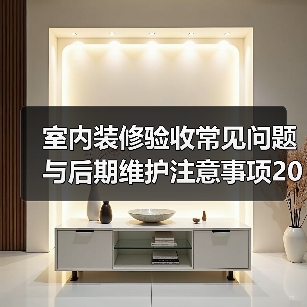 室内装修验收常见问题与后期维护注意事项2026（图4）