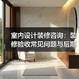 室内设计装修咨询：装修验收常见问题与后期维护指南（图4）