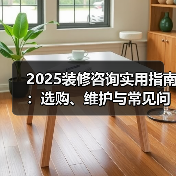 2025装修咨询实用指南:选购、维护与常见问题解析(图2) 2025装修咨询实用指南:选购、维护与常见问题解析(图2)