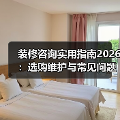 装修咨询实用指南2026:选购维护与常见问题全解析(图1) 装修咨询实用指南2026:选购维护与常见问题全解析(图1)