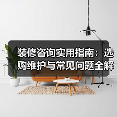装修咨询实用指南：选购维护与常见问题全解析2026（图4）