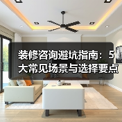 装修咨询避坑指南:5大常见场景与选择要点(图3) 装修咨询避坑指南:5大常见场景与选择要点(图3)