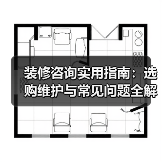 装修咨询实用指南：选购维护与常见问题全解析（图4）
