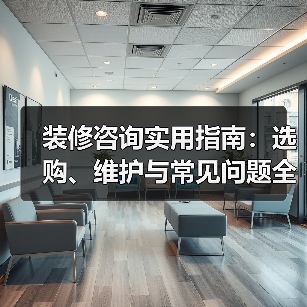 装修咨询实用指南:选购、维护与常见问题全解析(图2) 装修咨询实用指南:选购、维护与常见问题全解析(图2)