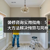装修咨询实用指南：5大方法解决预算与风格难题（图2）