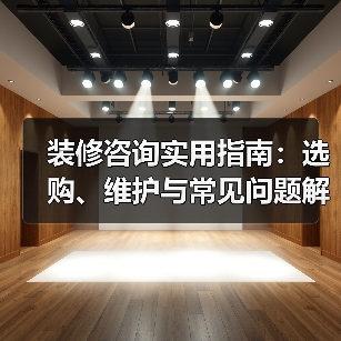 装修咨询实用指南：选购、维护与常见问题解析2026（图1）