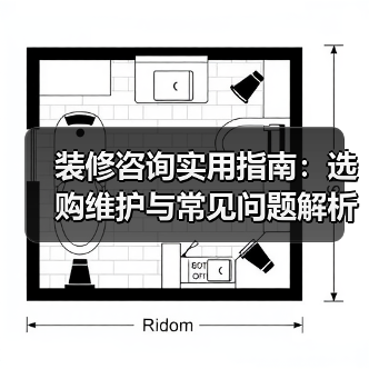 装修咨询实用指南：选购维护与常见问题解析2026（图4）