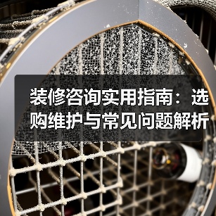 装修咨询实用指南：选购维护与常见问题解析2026版（图2）