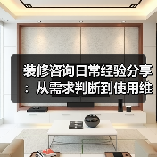 装修咨询日常经验分享：从需求判断到使用维护的5个实用方法（图1）