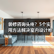 装修咨询头疼？5个实用方法解决室内设计难题（图4）