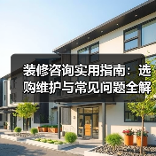 装修咨询实用指南：选购维护与常见问题全解析2026（图3）