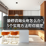 装修咨询头疼怎么办？5个实用方法帮你搞定（图4）