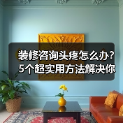 装修咨询头疼怎么办？5个超实用方法解决你所有问题（图1）