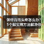 装修咨询头疼怎么办？5个超实用方法解决你所有问题（图2）