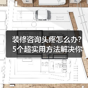 装修咨询头疼怎么办？5个超实用方法解决你所有问题（图3）
